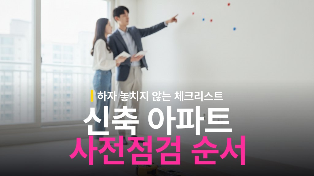 신축 아파트 사전점검 체크리스트와 하자 점검 순서