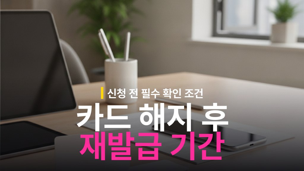 카드 해지 후 재발급 가능 기간과 조건