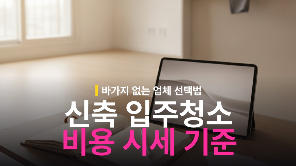 신축 입주청소 비용 시세와 업체 고르는 기준
