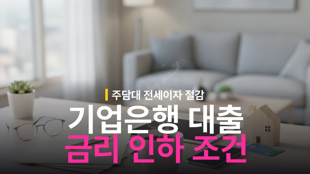 최대 0.5%p 인하! IBK기업은행 주담대·전세대출 금리 인하 대상 및 조건 가이드