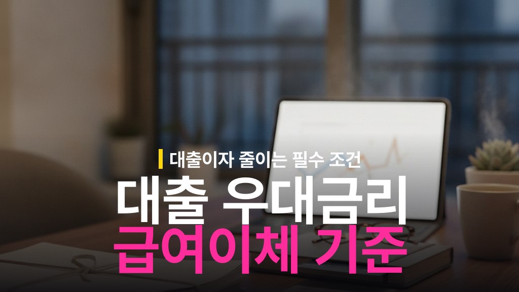 월급 보냈는데 우대금리 탈락? 대출 금리 감면받는 급여이체 인정 기준과 주의사항