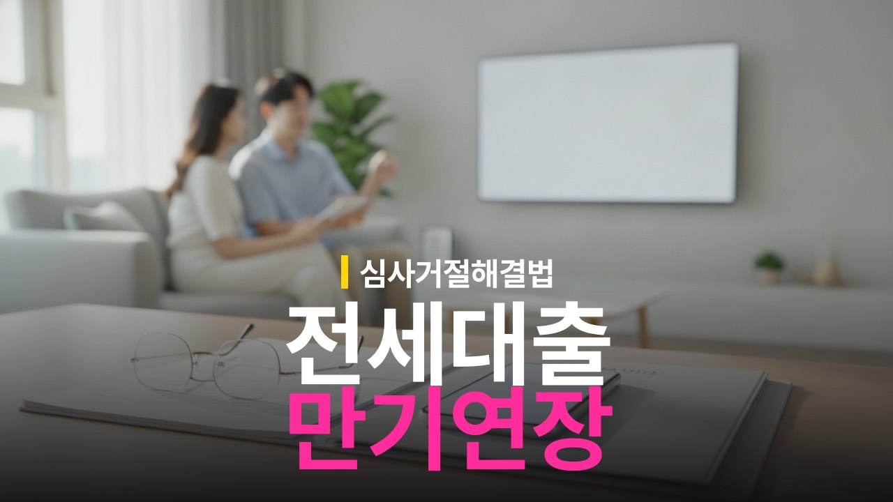 전세대출 만기 연장 신청 기간과 심사 거절 해결 방법