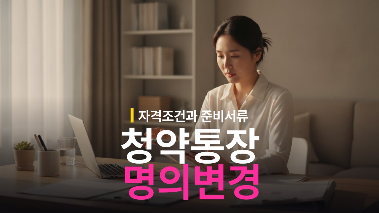 청약통장 명의 변경 자격 조건과 서류 준비 방법