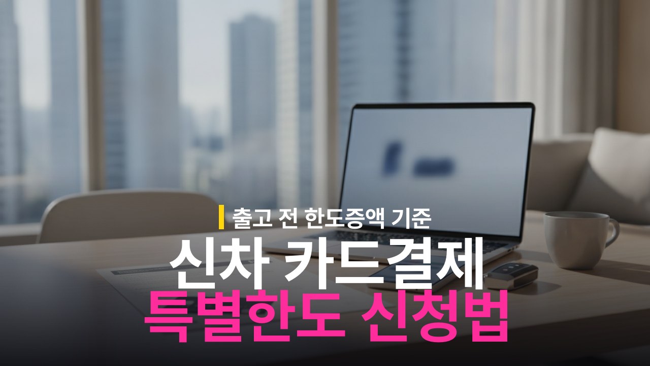 신차 카드 결제 특별한도 상향 신청 방법과 기준