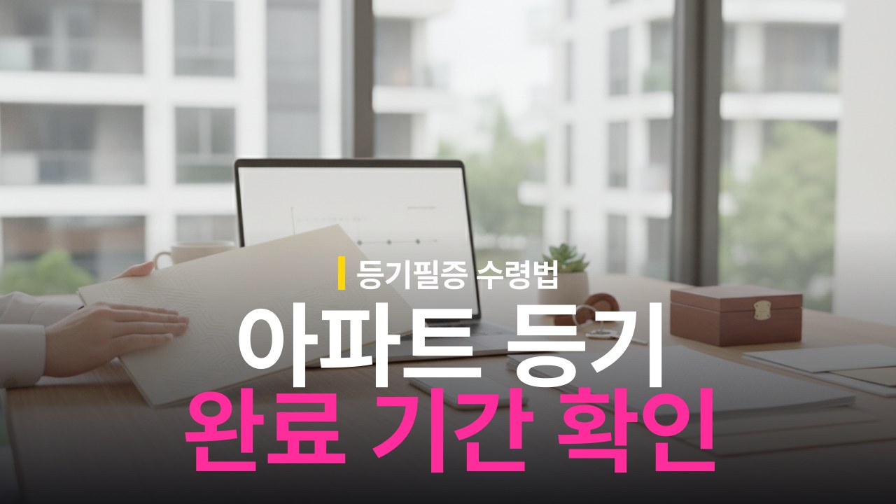 아파트 등기 완료까지 걸리는 기간과 등기필증 수령 방법