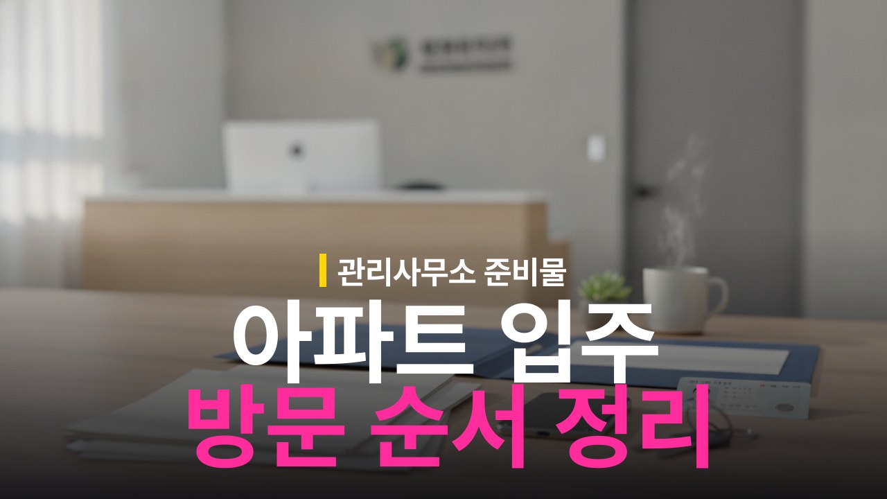 아파트 입주 절차: 관리사무소 방문 순서와 준비물