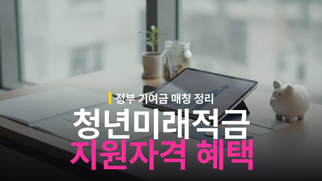 청년미래적금 신청 대상 조건과 정부 기여금 혜택 정리