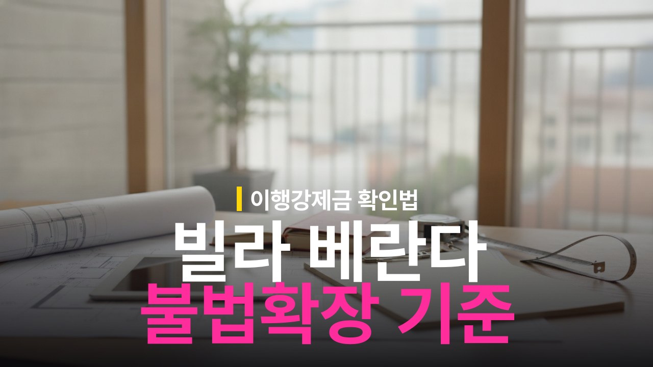 빌라 베란다 불법확장 확인 방법과 이행강제금 기준