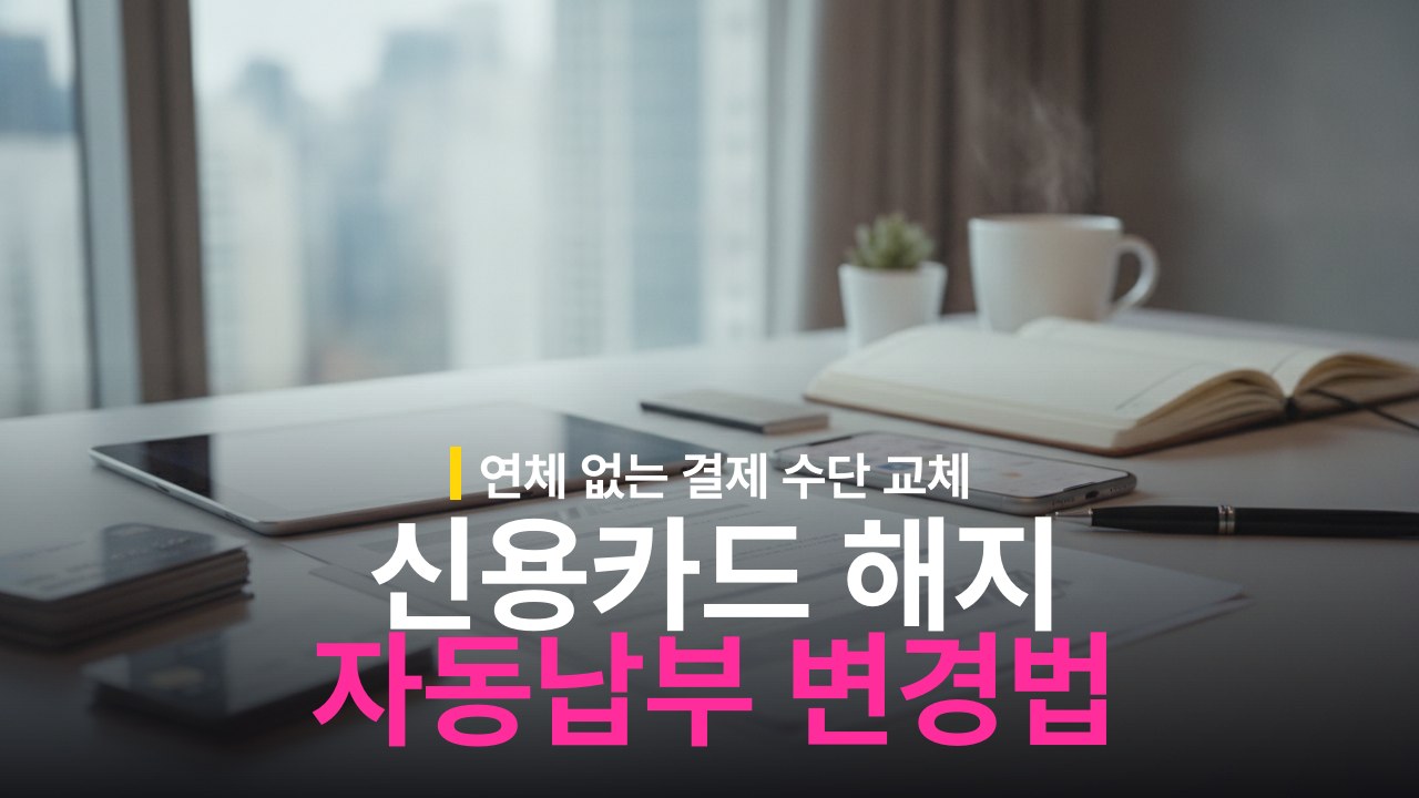 신용카드 해지 전 자동납부 변경 방법과 미납 방지 체크리스트