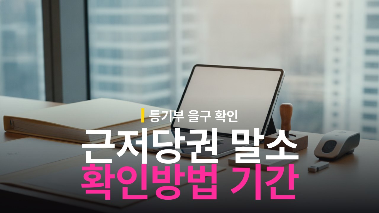 근저당권 말소 확인 방법과 등기 처리 소요기간